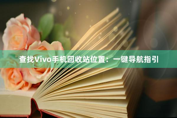 查找Vivo手机回收站位置：一键导航指引