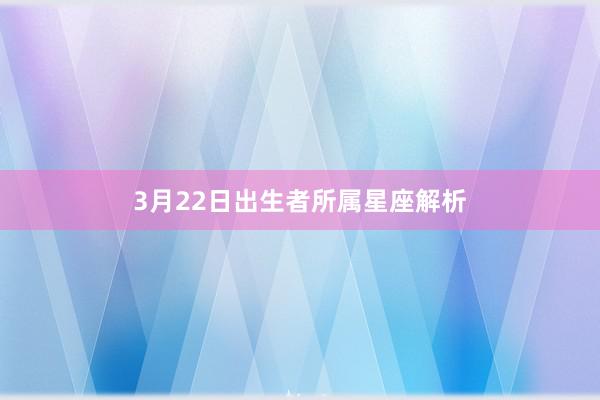 3月22日出生者所属星座解析