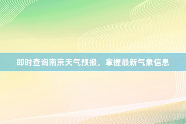 即时查询南京天气预报，掌握最新气象信息