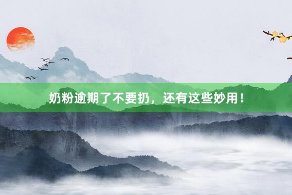 奶粉逾期了不要扔，还有这些妙用！