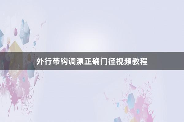 外行带钩调漂正确门径视频教程